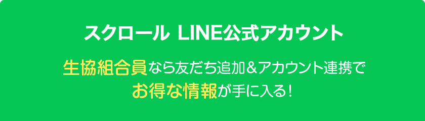 スクロール LINE公式アカウント 生協組合員なら友だち追加＆アカウント連携でお得な情報が手に入る !