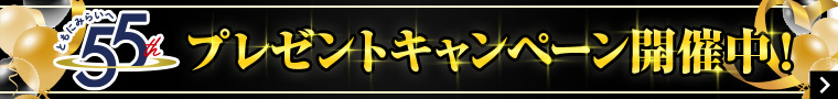 55th プレゼントキャンペーン開催中！ ＞